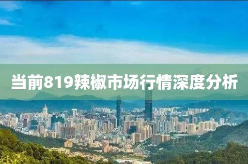 当前819辣椒市场行情深度分析