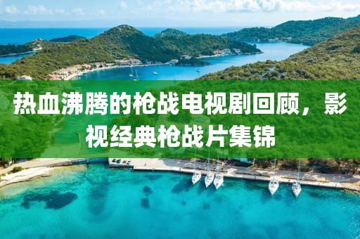 热血沸腾的枪战电视剧回顾，影视经典枪战片集锦