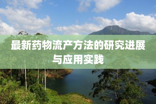 最新药物流产方法的研究进展与应用实践