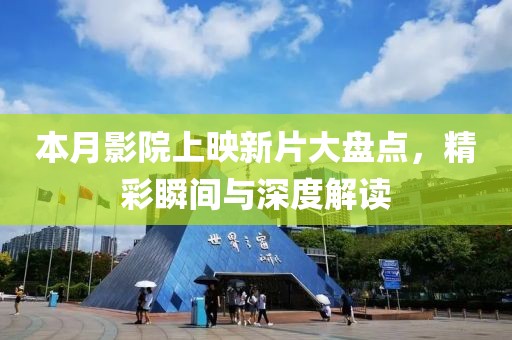 本月影院上映新片大盘点，精彩瞬间与深度解读