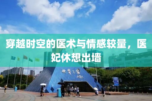 穿越时空的医术与情感较量，医妃休想出墙