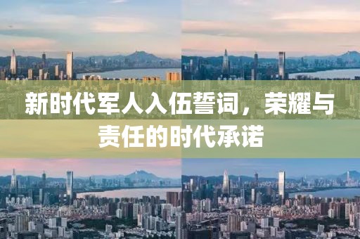 新时代军人入伍誓词，荣耀与责任的时代承诺