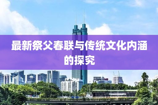 最新祭父春联与传统文化内涵的探究