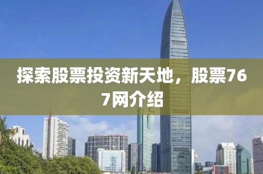 探索股票投资新天地，股票767网介绍