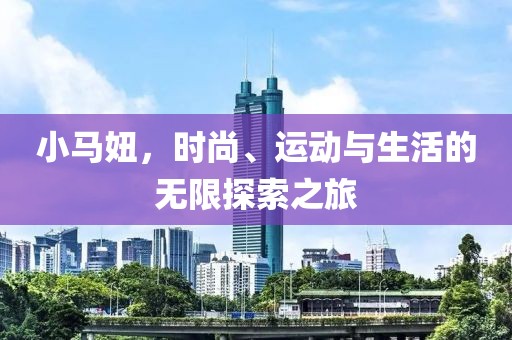 小马妞，时尚、运动与生活的无限探索之旅
