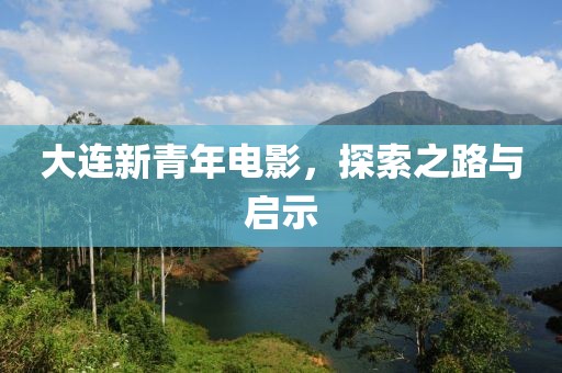 大连新青年电影，探索之路与启示