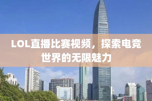 LOL直播比赛视频，探索电竞世界的无限魅力