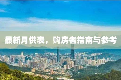 最新月供表，购房者指南与参考