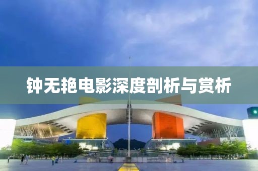 钟无艳电影深度剖析与赏析