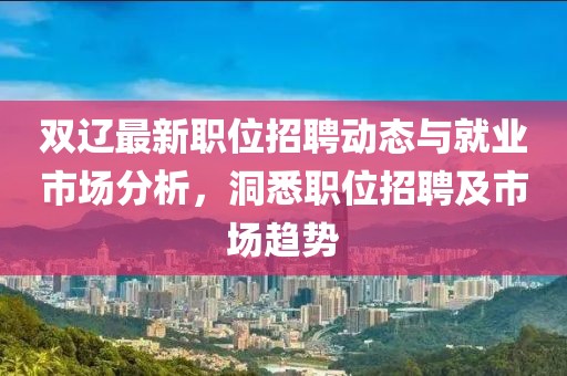 双辽最新职位招聘动态与就业市场分析，洞悉职位招聘及市场趋势