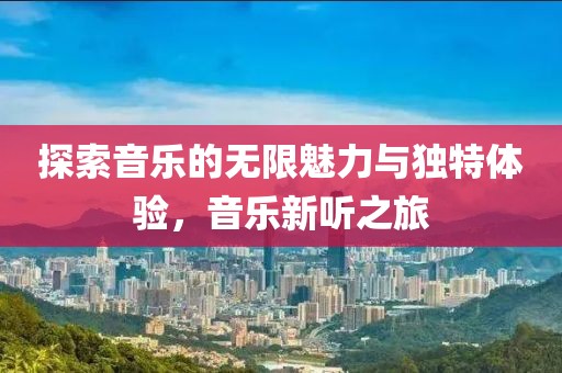 探索音乐的无限魅力与独特体验，音乐新听之旅