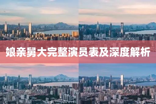 娘亲舅大完整演员表及深度解析