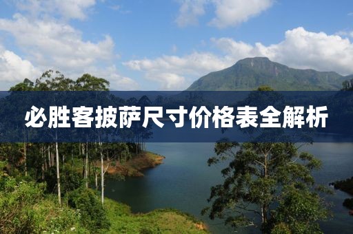 必胜客披萨尺寸价格表全解析