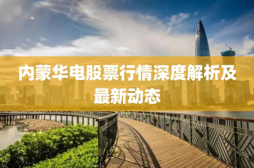 内蒙华电股票行情深度解析及最新动态