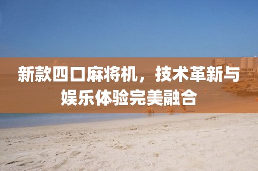新款四口麻将机，技术革新与娱乐体验完美融合