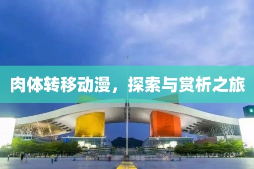 肉体转移动漫，探索与赏析之旅