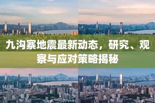 九沟寨地震最新动态，研究、观察与应对策略揭秘