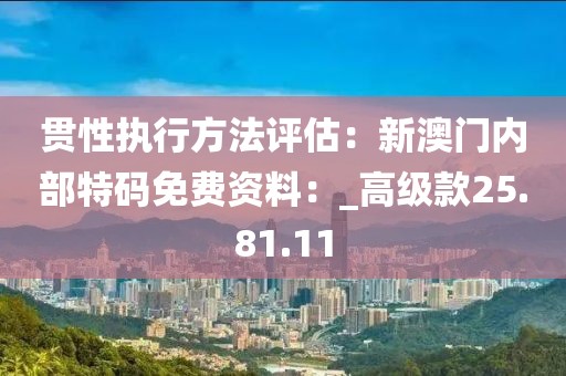 贯性执行方法评估：新澳门内部特码免费资料：_高级款25.81.11