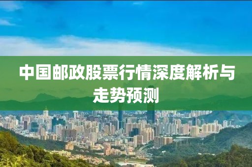 中国邮政股票行情深度解析与走势预测