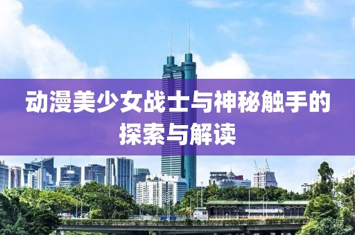 动漫美少女战士与神秘触手的探索与解读