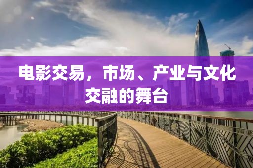 电影交易，市场、产业与文化交融的舞台