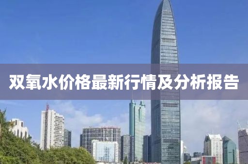 双氧水价格最新行情及分析报告