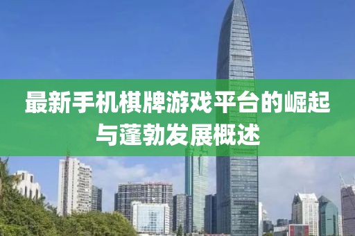 最新手机棋牌游戏平台的崛起与蓬勃发展概述