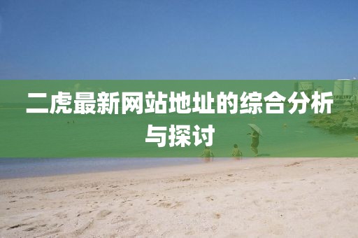 二虎最新网站地址的综合分析与探讨