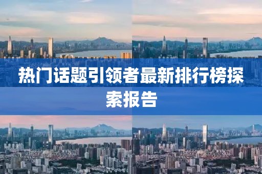 热门话题引领者最新排行榜探索报告