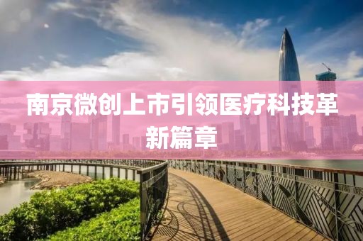 南京微创上市引领医疗科技革新篇章