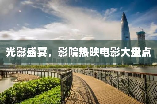 光影盛宴，影院热映电影大盘点