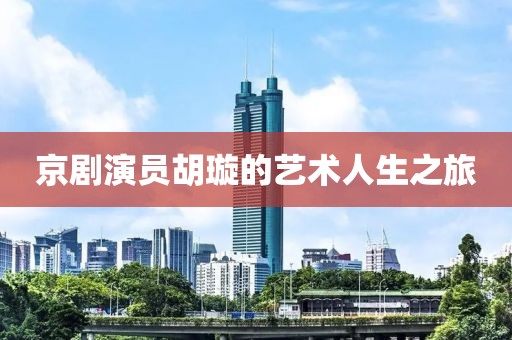 京剧演员胡璇的艺术人生之旅