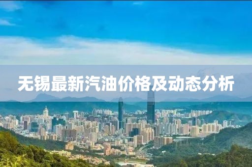 无锡最新汽油价格及动态分析