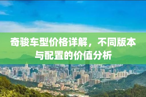 奇骏车型价格详解，不同版本与配置的价值分析