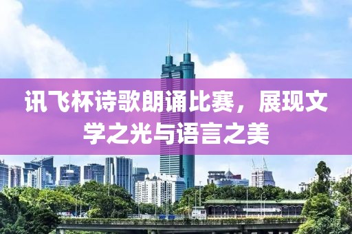 讯飞杯诗歌朗诵比赛，展现文学之光与语言之美