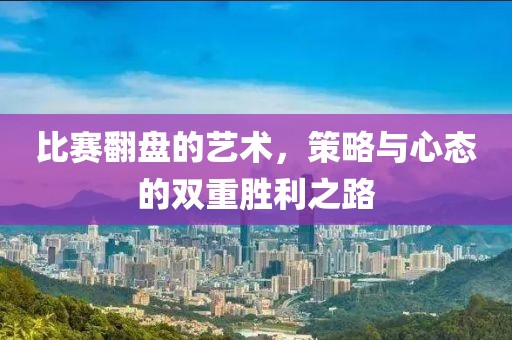 比赛翻盘的艺术，策略与心态的双重胜利之路