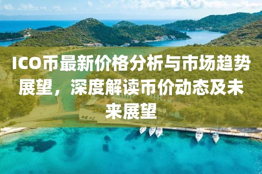 ICO币最新价格分析与市场趋势展望，深度解读币价动态及未来展望