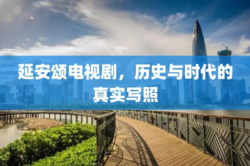 延安颂电视剧，历史与时代的真实写照
