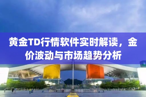 黄金TD行情软件实时解读，金价波动与市场趋势分析