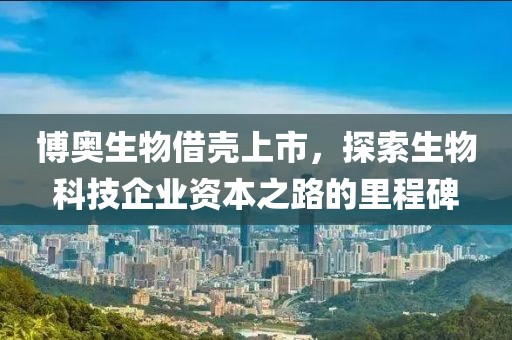 博奥生物借壳上市，探索生物科技企业资本之路的里程碑