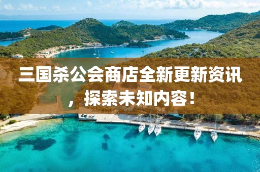 三国杀公会商店全新更新资讯，探索未知内容！