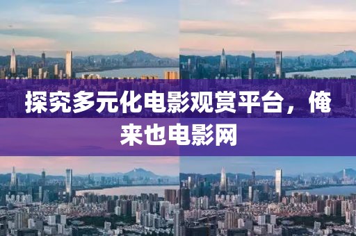 探究多元化电影观赏平台，俺来也电影网