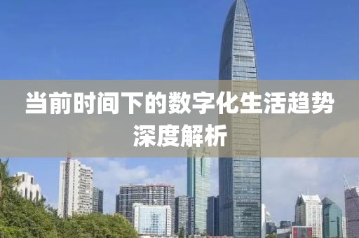 当前时间下的数字化生活趋势深度解析