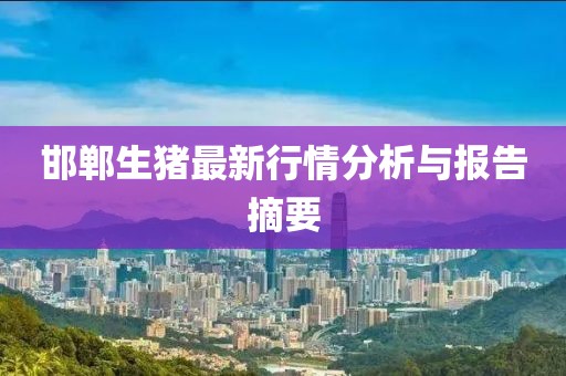 邯郸生猪最新行情分析与报告摘要