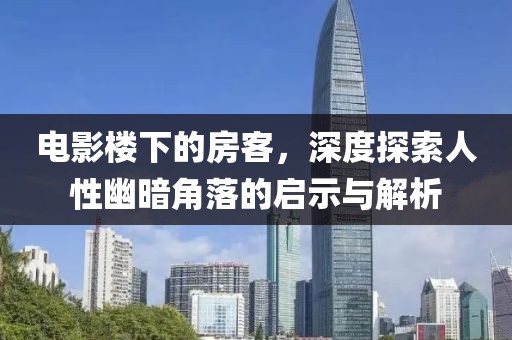 电影楼下的房客，深度探索人性幽暗角落的启示与解析
