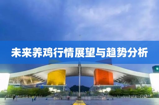 未来养鸡行情展望与趋势分析