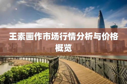 王素画作市场行情分析与价格概览