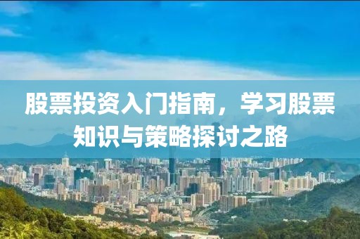 股票投资入门指南，学习股票知识与策略探讨之路