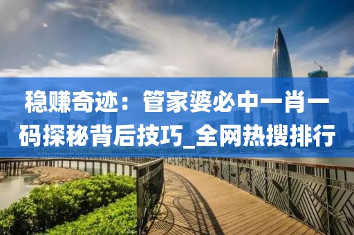 稳赚奇迹：管家婆必中一肖一码探秘背后技巧_全网热搜排行
