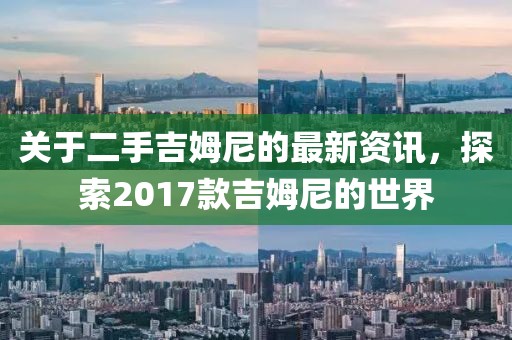 关于二手吉姆尼的最新资讯，探索2017款吉姆尼的世界